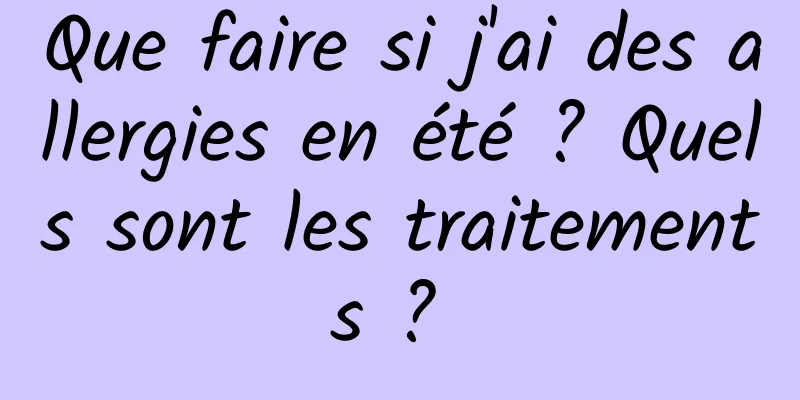 Que faire si j'ai des allergies en été ? Quels sont les traitements ? 