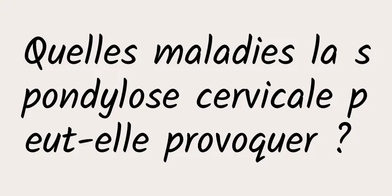 Quelles maladies la spondylose cervicale peut-elle provoquer ? 