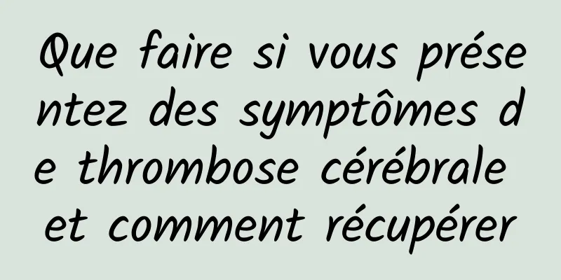 Que faire si vous présentez des symptômes de thrombose cérébrale et comment récupérer