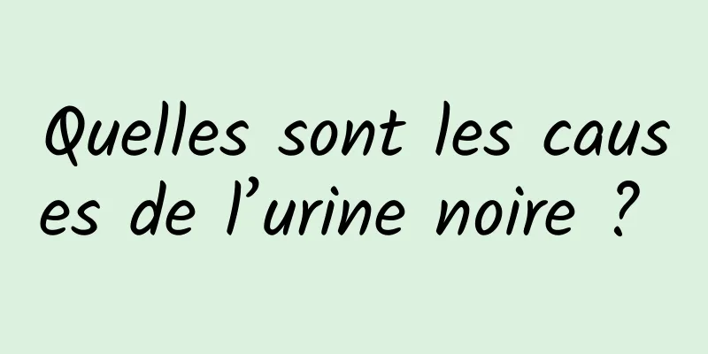 Quelles sont les causes de l’urine noire ? 