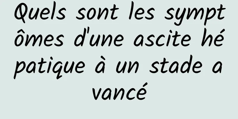 Quels sont les symptômes d'une ascite hépatique à un stade avancé