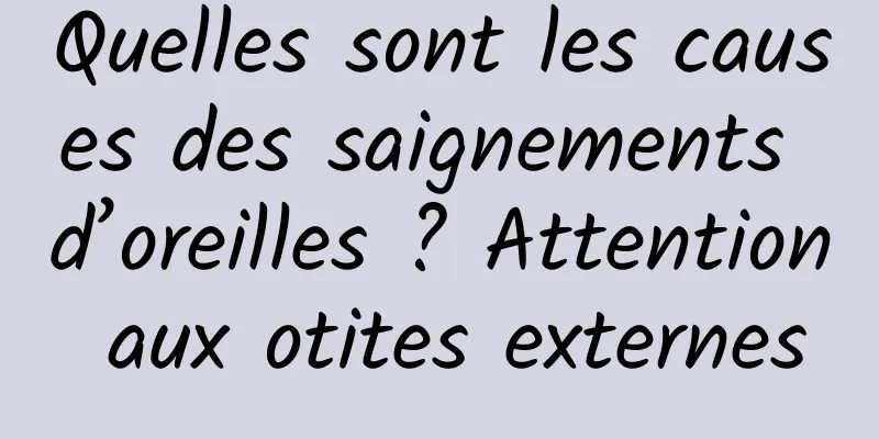 Quelles sont les causes des saignements d’oreilles ? Attention aux otites externes