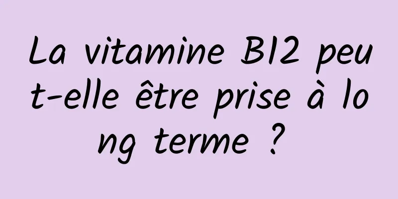 La vitamine B12 peut-elle être prise à long terme ? 