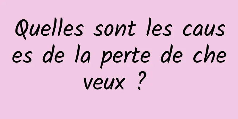 Quelles sont les causes de la perte de cheveux ? 