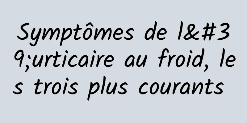 Symptômes de l'urticaire au froid, les trois plus courants 