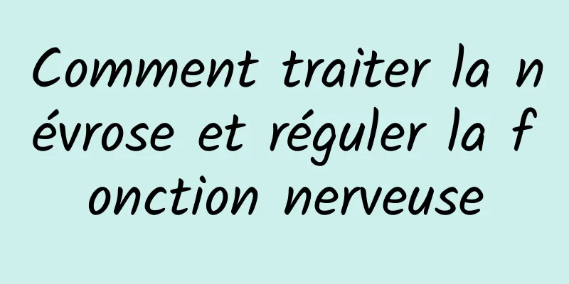 Comment traiter la névrose et réguler la fonction nerveuse