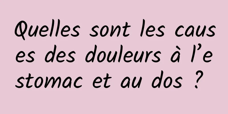 Quelles sont les causes des douleurs à l’estomac et au dos ? 