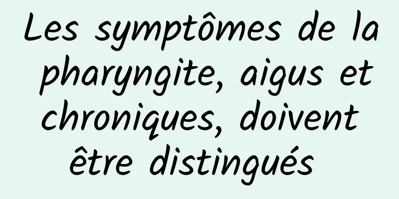 Les symptômes de la pharyngite, aigus et chroniques, doivent être distingués 