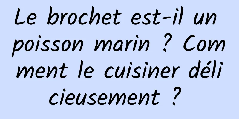 Le brochet est-il un poisson marin ? Comment le cuisiner délicieusement ? 