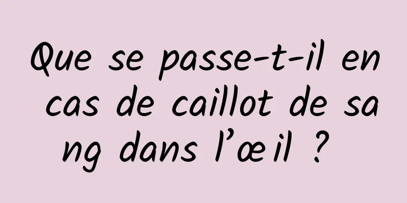 Que se passe-t-il en cas de caillot de sang dans l’œil ? 