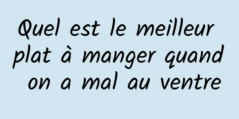 Quel est le meilleur plat à manger quand on a mal au ventre