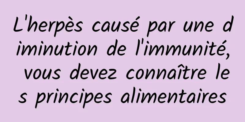 L'herpès causé par une diminution de l'immunité, vous devez connaître les principes alimentaires