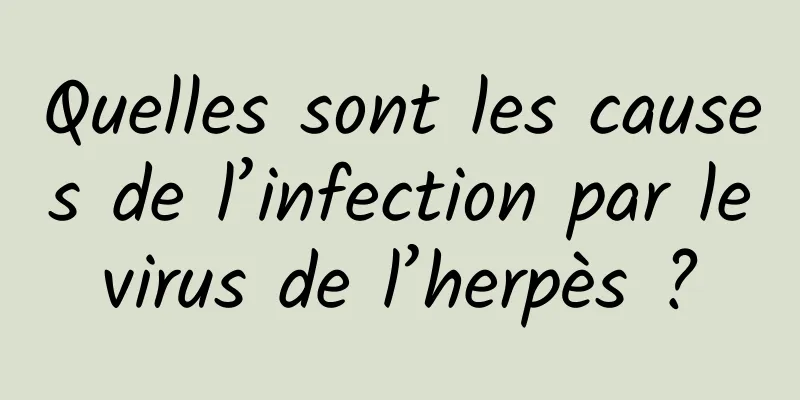 Quelles sont les causes de l’infection par le virus de l’herpès ? 