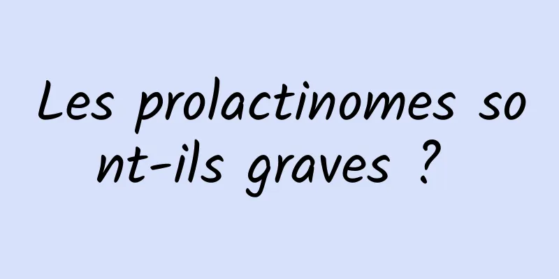 Les prolactinomes sont-ils graves ? 
