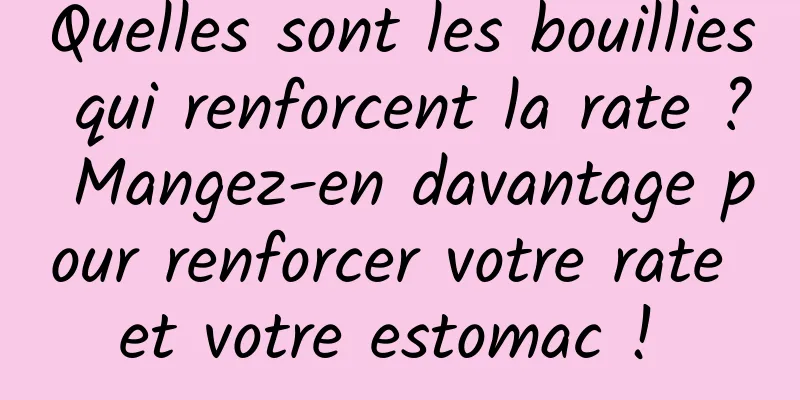 Quelles sont les bouillies qui renforcent la rate ? Mangez-en davantage pour renforcer votre rate et votre estomac ! 