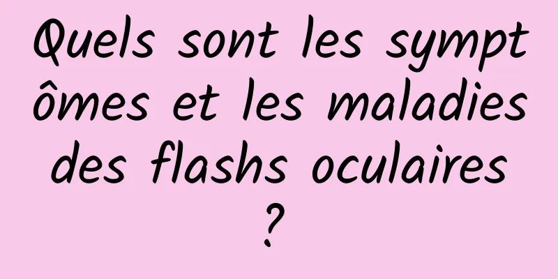 Quels sont les symptômes et les maladies des flashs oculaires ? 