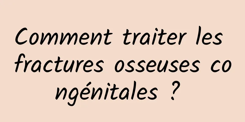Comment traiter les fractures osseuses congénitales ? 
