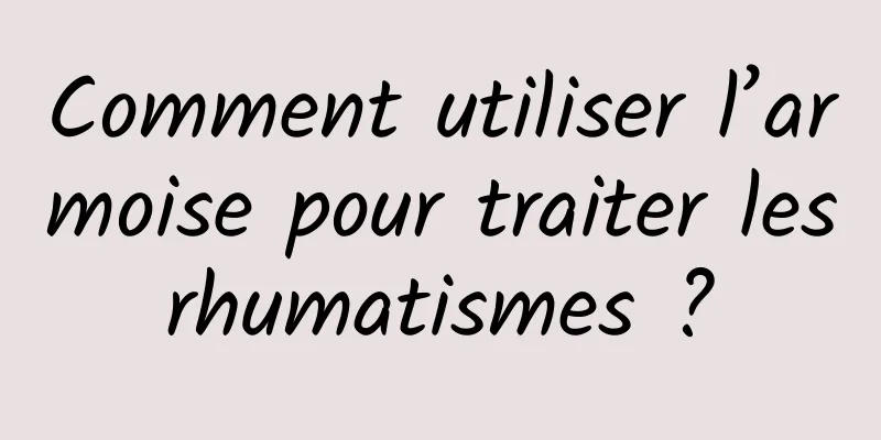 Comment utiliser l’armoise pour traiter les rhumatismes ? 