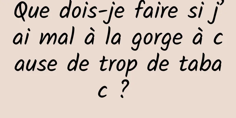 Que dois-je faire si j’ai mal à la gorge à cause de trop de tabac ? 