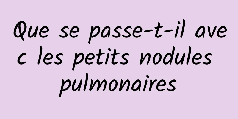 Que se passe-t-il avec les petits nodules pulmonaires