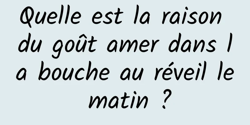 Quelle est la raison du goût amer dans la bouche au réveil le matin ?