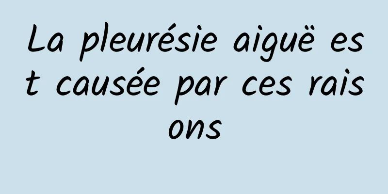 La pleurésie aiguë est causée par ces raisons