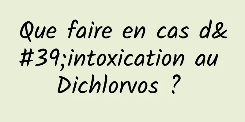 Que faire en cas d'intoxication au Dichlorvos ? 
