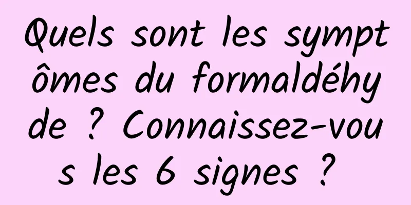 Quels sont les symptômes du formaldéhyde ? Connaissez-vous les 6 signes ? 