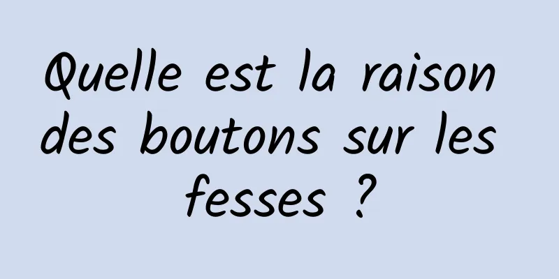 Quelle est la raison des boutons sur les fesses ?