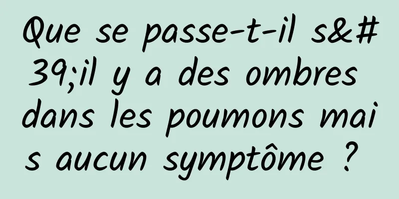 Que se passe-t-il s'il y a des ombres dans les poumons mais aucun symptôme ? 