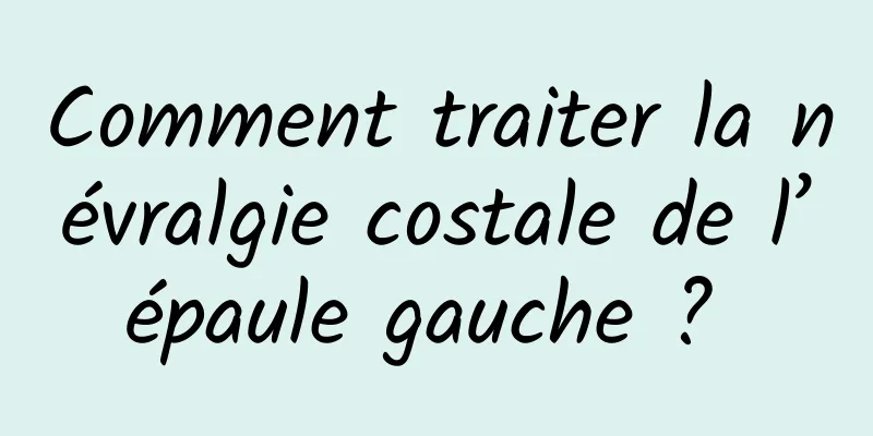 Comment traiter la névralgie costale de l’épaule gauche ? 
