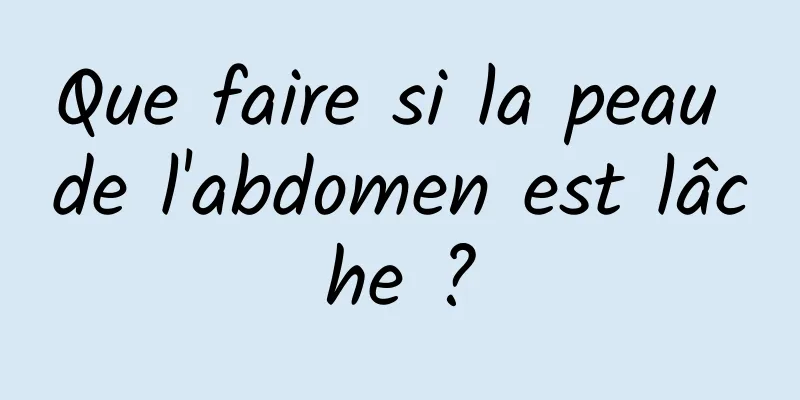 Que faire si la peau de l'abdomen est lâche ?