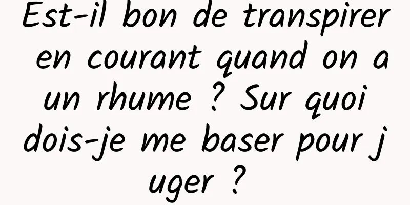 Est-il bon de transpirer en courant quand on a un rhume ? Sur quoi dois-je me baser pour juger ? 