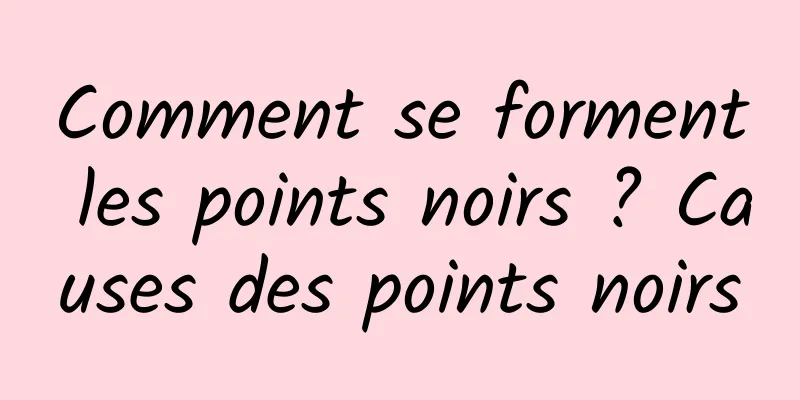 Comment se forment les points noirs ? Causes des points noirs