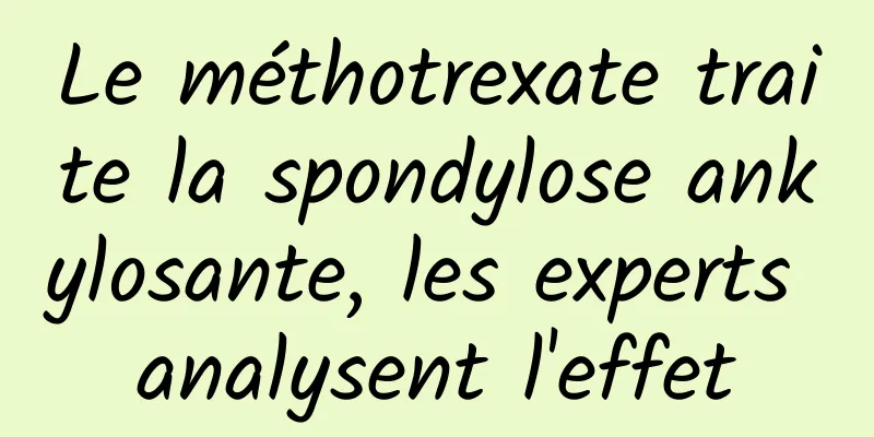 Le méthotrexate traite la spondylose ankylosante, les experts analysent l'effet