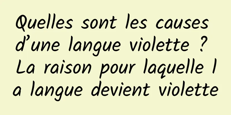 Quelles sont les causes d’une langue violette ? La raison pour laquelle la langue devient violette