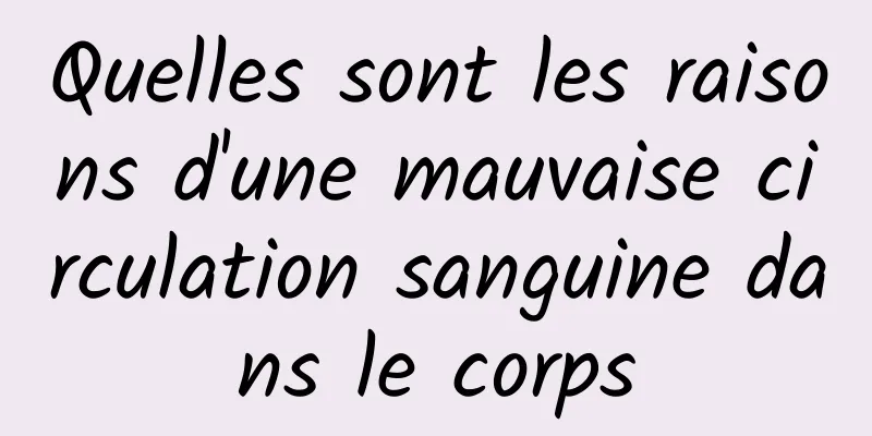 Quelles sont les raisons d'une mauvaise circulation sanguine dans le corps