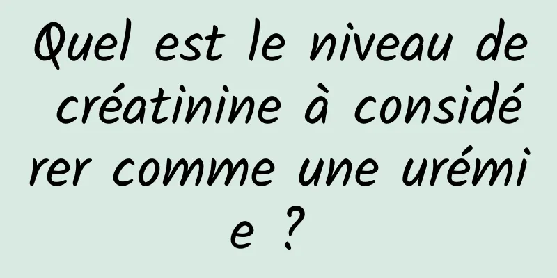 Quel est le niveau de créatinine à considérer comme une urémie ? 