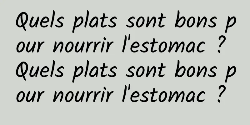 Quels plats sont bons pour nourrir l'estomac ? Quels plats sont bons pour nourrir l'estomac ? 
