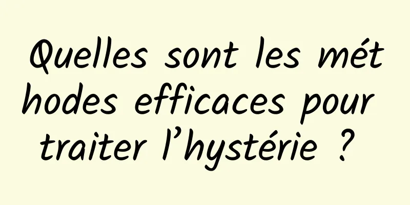 Quelles sont les méthodes efficaces pour traiter l’hystérie ? 
