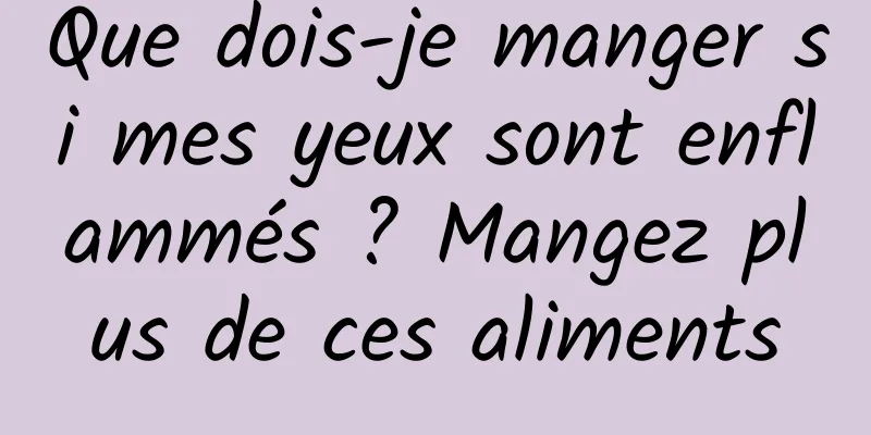 Que dois-je manger si mes yeux sont enflammés ? Mangez plus de ces aliments