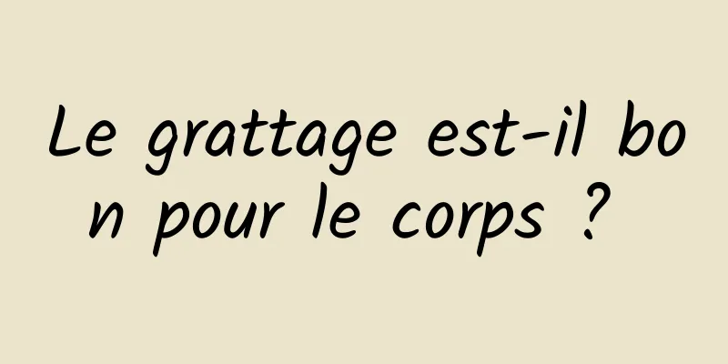 Le grattage est-il bon pour le corps ? 