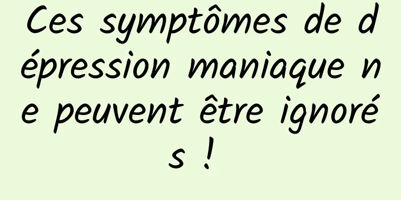 Ces symptômes de dépression maniaque ne peuvent être ignorés ! 