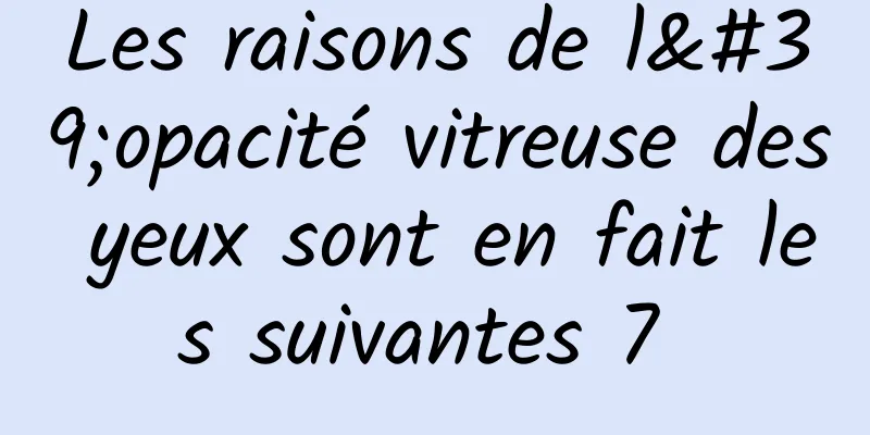 Les raisons de l'opacité vitreuse des yeux sont en fait les suivantes 7 