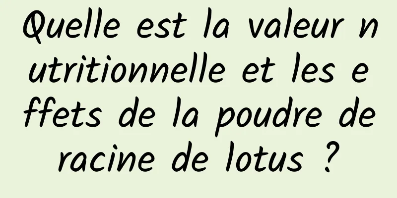 Quelle est la valeur nutritionnelle et les effets de la poudre de racine de lotus ? 