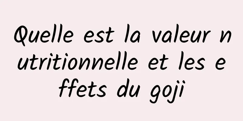 Quelle est la valeur nutritionnelle et les effets du goji