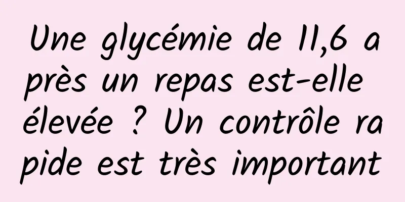 Une glycémie de 11,6 après un repas est-elle élevée ? Un contrôle rapide est très important