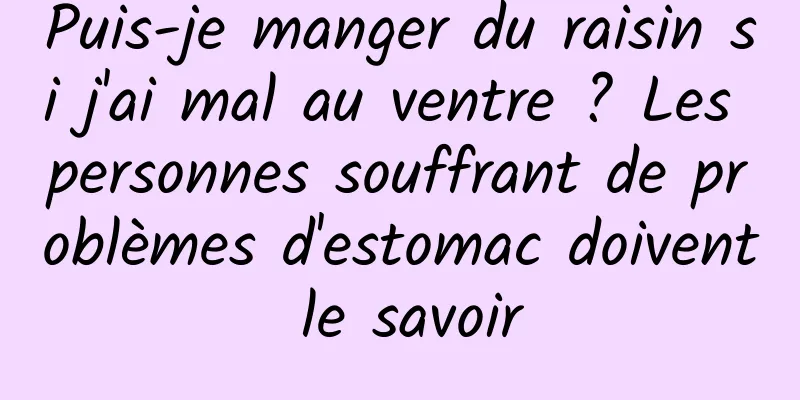 Puis-je manger du raisin si j'ai mal au ventre ? Les personnes souffrant de problèmes d'estomac doivent le savoir