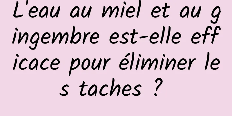 L'eau au miel et au gingembre est-elle efficace pour éliminer les taches ? 