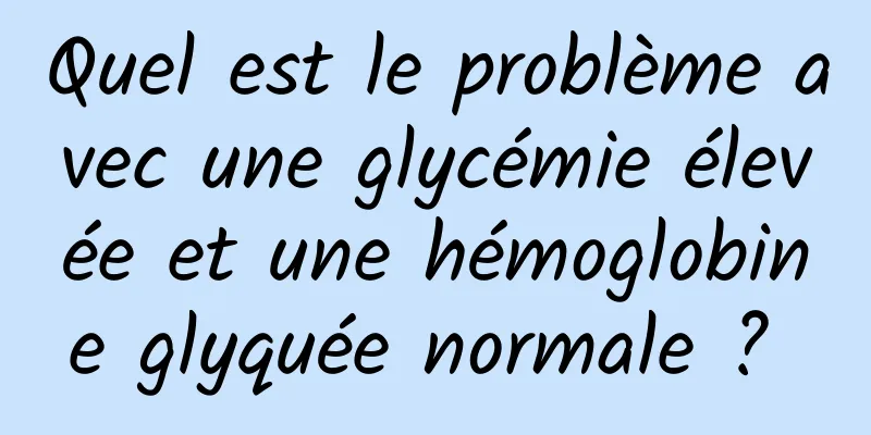 Quel est le problème avec une glycémie élevée et une hémoglobine glyquée normale ? 